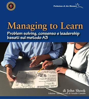 Managing to learn. Problem solving, consenso e leadership basati sul metodo A3 - John Shook - Libro Istituto Lean Management 2017 | Libraccio.it