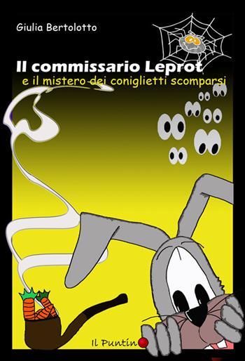 Il commissario Leprot. Il mistero dei coniglietti scomparsi - Giulia Bertolotto - Libro Editrice Il Puntino 2016 | Libraccio.it