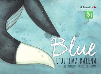 Blue. L'ultima balena. Ediz. ad alta leggibilità - Adriano Gabellone - Libro Editrice Il Puntino 2020, Prime letture | Libraccio.it