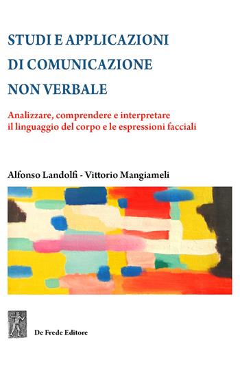 Studi e applicazioni di comunicazione non verbale. Analizzare, comprendere e interpretare il linguaggio del corpo e le espressioni facciali - Alfonso Landolfi, Vittorio Mangiameli - Libro De Frede 2021 | Libraccio.it