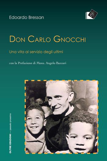 Don Carlo Gnocchi. Una vita al servizio degli ultimi - Edoardo Bressan - Libro Oltre Edizioni 2017, Passato prossimo | Libraccio.it