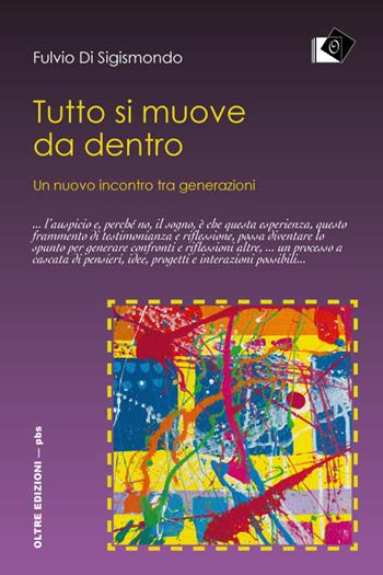 Tutto si muove da dentro. Un nuovo incontro tra generazioni - Fulvio Di Sigismondo - Libro Oltre Edizioni 2017, Piccola biblioteca degli studi | Libraccio.it