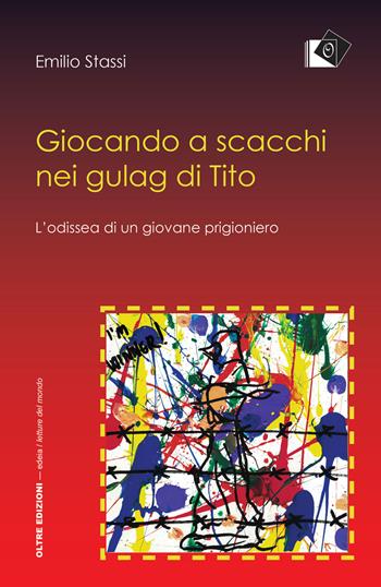 Giocando a scacchi nei gulag di Tito. L'odissea di un giovane fiumano - Emilio Stassi - Libro Oltre Edizioni 2017, Letture del mondo | Libraccio.it