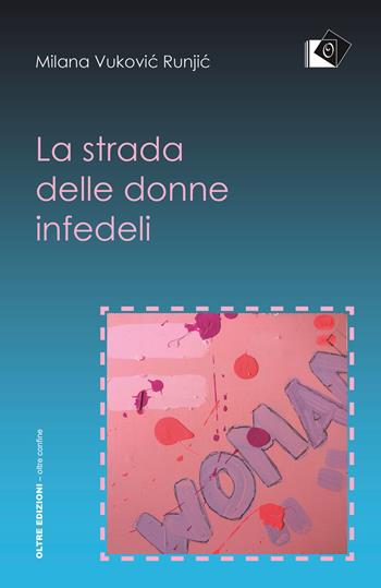 La strada delle donne infedeli - Milana Vukovic Runjic - Libro Oltre Edizioni 2017, Oltre confine | Libraccio.it