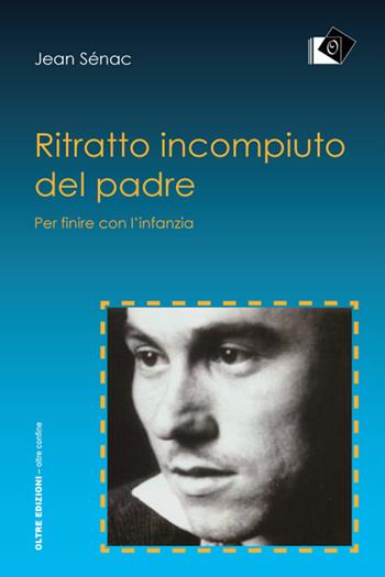 Ritratto incompiuto del padre - Jean Sénac - Libro Oltre Edizioni 2017, Oltre confine | Libraccio.it