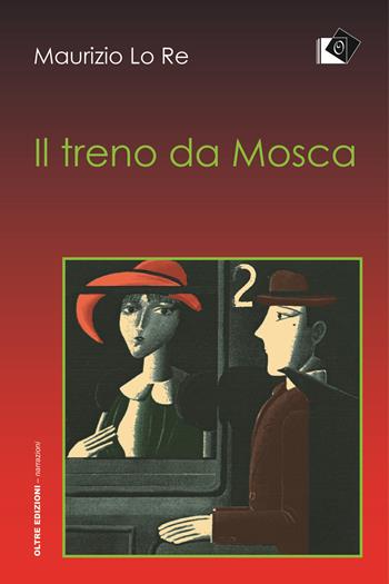 Il treno da Mosca - Maurizio Lo Re - Libro Oltre Edizioni 2019, Narrazioni | Libraccio.it