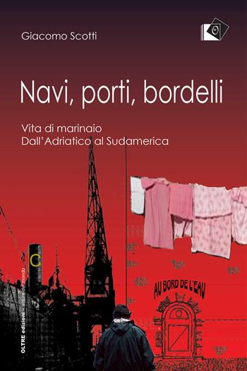 Navi, porti, bordelli. Vita di marinaio. Dall'Adriatico al Sudamerica - Giacomo Scotti - Libro Oltre Edizioni 2019, Letture del mondo | Libraccio.it