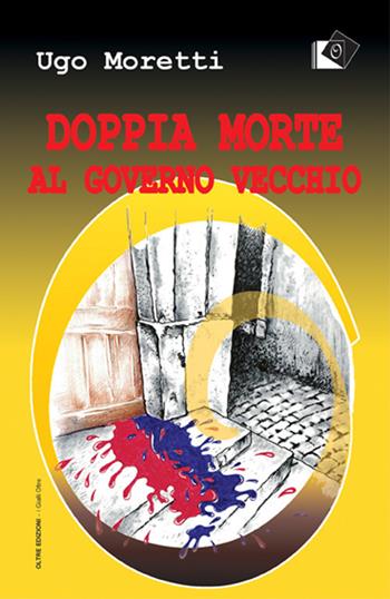 Doppia morte al governo vecchio - Ugo Moretti - Libro Oltre Edizioni 2019, I gialli Oltre | Libraccio.it