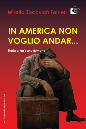 In America non voglio andar... Storia di un'esule fiumana - Mirella Zocovich Tainer - Libro Oltre Edizioni 2020, Letture del mondo | Libraccio.it