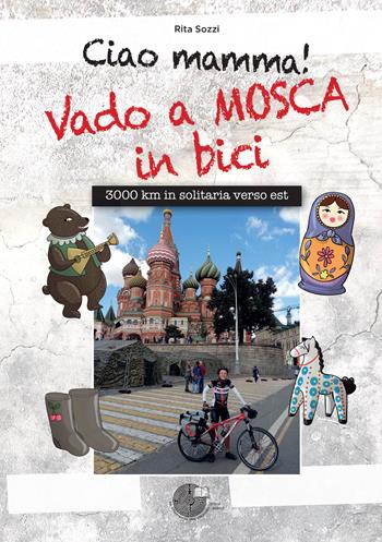 Ciao Mamma! Vado a Mosca in bici. 3000 Km in solitaria verso Est - Rita Sozzi - Libro La Memoria del Mondo 2017 | Libraccio.it