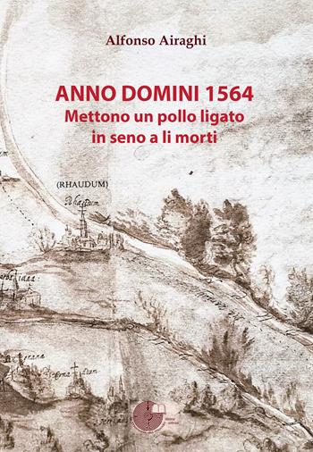 Anno Domini 1564. Mettono un pollo ligato in seno a li morti - Alfonso Airaghi - Libro La Memoria del Mondo 2017, Indago | Libraccio.it