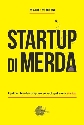 Startup di merda. Il primo libro da comprare se vuoi aprire una startup - Mario Moroni - Libro La Memoria del Mondo 2017 | Libraccio.it
