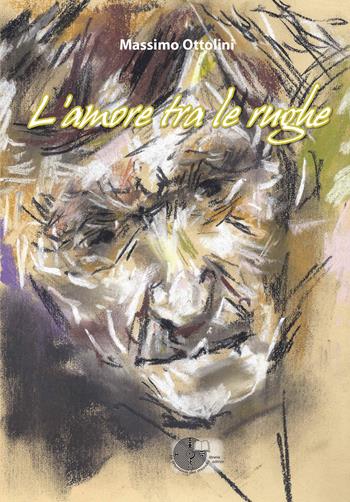 L' amore tra le rughe. L'anima in viaggio tra malattia, sofferenza e amore - Massimo Ottolini - Libro La Memoria del Mondo 2018, Poesia | Libraccio.it