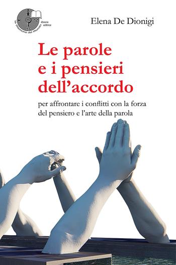 Le parole e i pensieri dell'accordo. Per affrontare i conflitti con la forza del pensiero e l'arte della parola - Elena De Dionigi - Libro La Memoria del Mondo 2020 | Libraccio.it