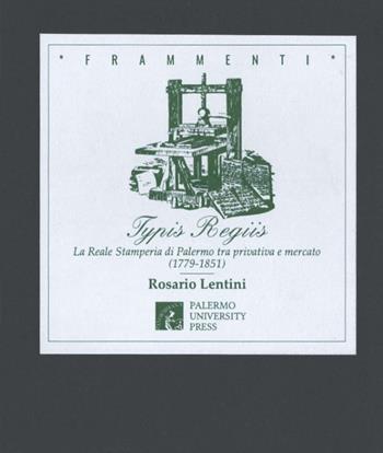 Typis regiis. La Reale Stamperia di Palermo tra privativa e mercato (1779-1851) - Rosario Lentini - Libro Palermo University Press 2017 | Libraccio.it