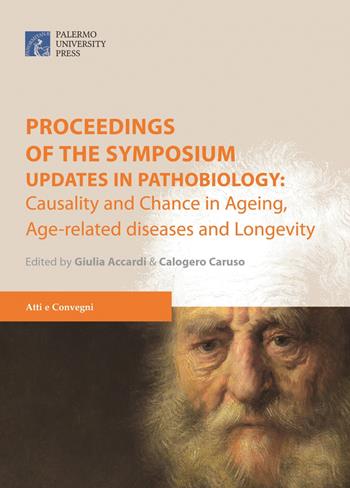 Proceedings of the symposium. «Updates in pathobiology: causality and chance in ageing, age-related diseases and longevity» (Palermo, 24 marzo 2017)  - Libro Palermo University Press 2017 | Libraccio.it