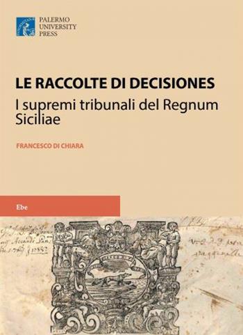 Le raccolte di decisiones dei supremi tribunali del regnum siciliae - Francesco Di Chiara - Libro Palermo University Press 2017 | Libraccio.it