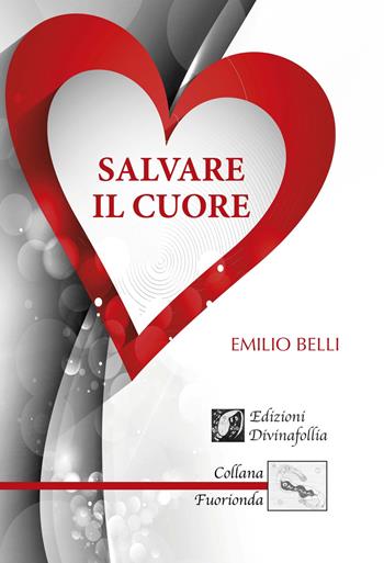 Salvare il cuore - Emilio Belli - Libro Edizioni DivinaFollia 2017, Fuorionda | Libraccio.it