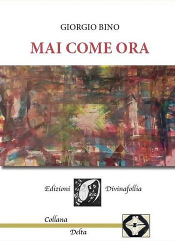 Mai come ora - Giorgio Bino - Libro Edizioni DivinaFollia 2017, Delta | Libraccio.it