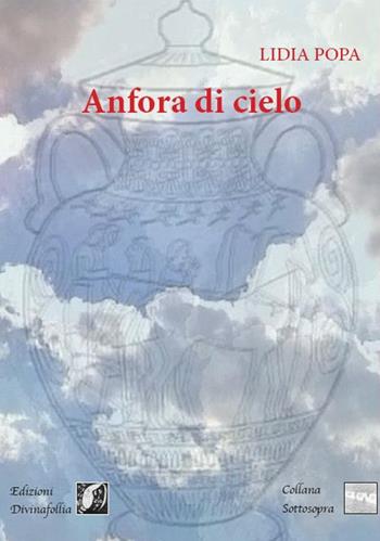 Anfora di cielo. Ediz. bilingue - Lidia Popa - Libro Edizioni DivinaFollia 2017, Sottosopra | Libraccio.it