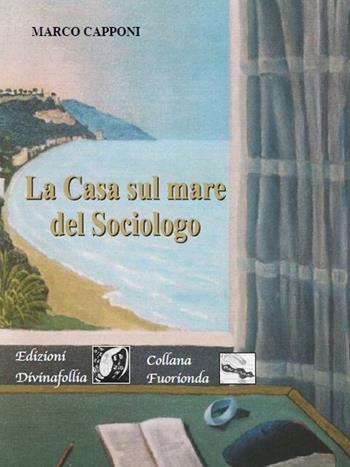 La casa sul mare del sociologo - Marco Capponi - Libro Edizioni DivinaFollia 2017, Fuorionda | Libraccio.it