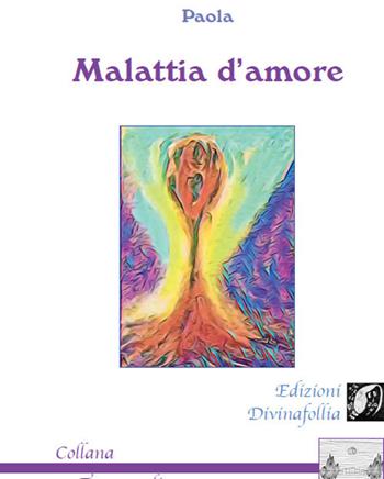 Malattia d'amore - Paola - Libro Edizioni DivinaFollia 2017, Trasversalia | Libraccio.it