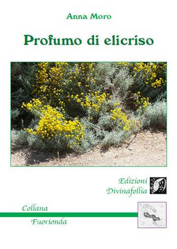 Profumo di elicriso - Anna Moro - Libro Edizioni DivinaFollia 2017, Fuorionda | Libraccio.it