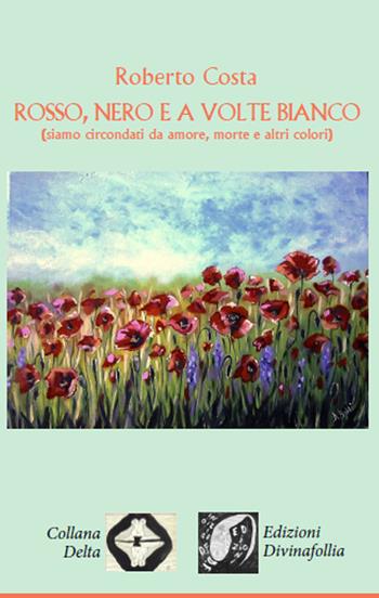 Rosso, nero e a volte bianco - Roberto Costa - Libro Edizioni DivinaFollia 2018, Delta | Libraccio.it