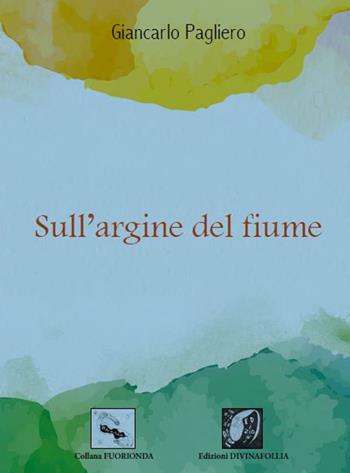 Sull'argine del fiume - Giancarlo Pagliero - Libro Edizioni DivinaFollia 2019, Fuorionda | Libraccio.it
