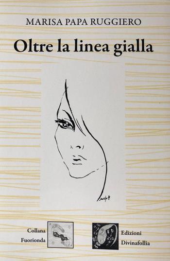 Oltre la linea gialla - Marisa Papa Ruggiero - Libro Edizioni DivinaFollia 2018, Fuorionda | Libraccio.it
