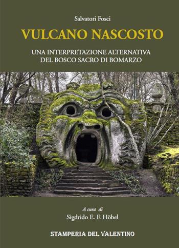 Vulcano nascosto. Una interpretazione alternativa del Bosco Sacro di Bomarzo - Salvatore Fosci - Libro Stamperia del Valentino 2018, I polifemi | Libraccio.it