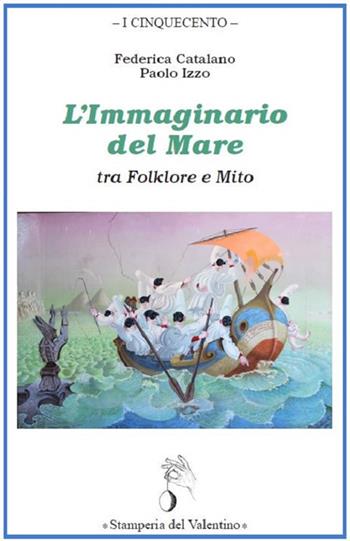 L' immaginario del mare tra folklore e mito - Federica Catalano, Paolo Izzo - Libro Stamperia del Valentino 2020, I cinquecento | Libraccio.it