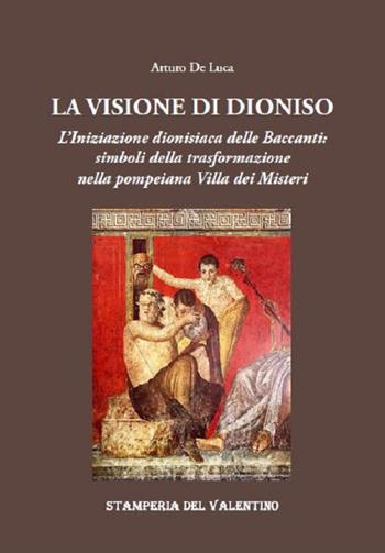 La Visione di Dioniso. L'Iniziazione dionisiaca delle Baccanti: simboli della trasformazione nella pompeiana Villa dei Misteri - Arturo De Luca - Libro Stamperia del Valentino 2021, Apsaras | Libraccio.it
