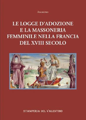 Le logge d'Adozione e la Massoneria femminile nella Francia del XVIII secolo  - Libro Stamperia del Valentino 2021, Apsaras | Libraccio.it
