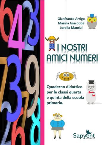 I nostri amici numeri. Quaderno didattico per le classi quarta e quinta della scuola primaria - Gianfranco Arrigo, Marina Giacobbe, Lorella Maurizi - Libro Sapyent 2018 | Libraccio.it