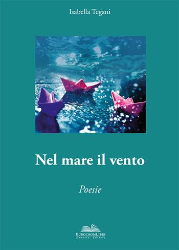 Nel mare il vento. Anima poetica - Isabella Tegani - Libro Eurocromlibri Zanotto Editore 2017, Anima poetica | Libraccio.it