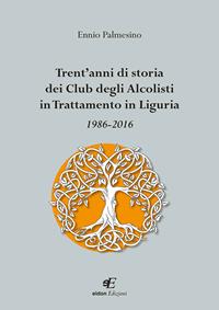 Trent'anni di storia dei Club degli Alcolisti in trattamento in Liguria 1986-2016 - Ennio Palmesino - Libro Eidon Edizioni 2016, San Giorgio | Libraccio.it