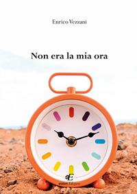 Non era la mia ora - Enrico Vezzani - Libro Eidon Edizioni 2017, San Giorgio | Libraccio.it