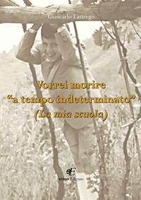 Vorrei morire «a tempo indeterminato» (La mia scuola) - Giancarlo Lastrego - Libro Eidon Edizioni 2017, San Giorgio | Libraccio.it