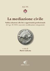 La mediazione civile. Valida soluzione alle liti e opportunità professionale (D. Lgs. 28/2010 e successive modificazioni e integrazioni)