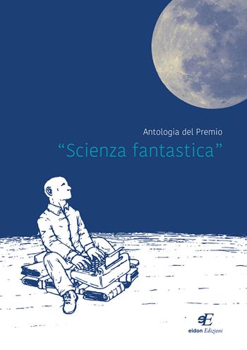 Antologia del premio «Scienza fantastica»  - Libro Eidon Edizioni 2018, San Giorgio | Libraccio.it