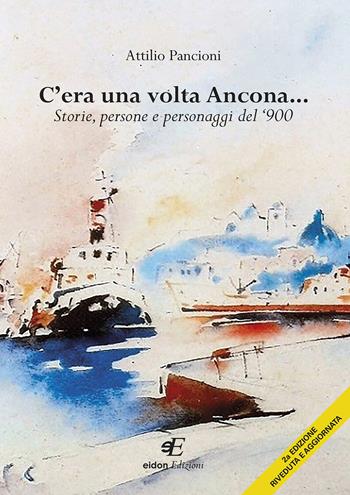 C'era una volta Ancona... Storie, persone e personaggi del '900 - Attilio Pancioni - Libro Eidon Edizioni 2018, San Giorgio | Libraccio.it