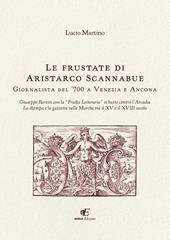 Le frustate di Aristarco Scannabue giornalista del '700 a Venezia e Ancona. Giuseppe Baretti con la «Frusta Letteraria» si batte contro l'Arcadia, la stampa e le gazzette nelle Marche tra il XV e il XVIII secolo