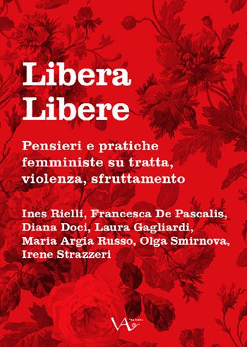 Libera Libere. Pensieri e pratiche femministe su tratta, violenza, sfruttamento - Ines Rielli, Francesca De Pascalis, Diana Doci - Libro Vita Activa 2022, Gemme | Libraccio.it