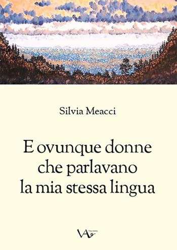 E ovunque donne che parlavano la mia stessa lingua. Ediz. integrale - Silvia Meacci - Libro Vita Activa 2022, Trame | Libraccio.it