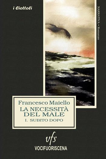 La necessità del male. Vol. 1: Subito dopo - Francesco Maiello - Libro Vocifuoriscena 2018, I ciottoli | Libraccio.it