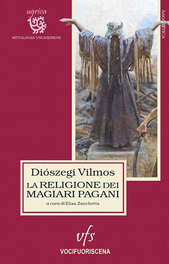 La religione dei magiari pagani - Vilmos Diószegi - Libro Vocifuoriscena 2023 | Libraccio.it