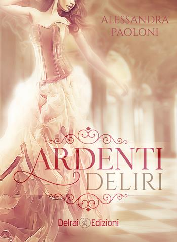 Ardenti deliri - Alessandra Paoloni - Libro Delrai Edizioni 2017 | Libraccio.it