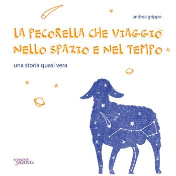 La pecorella che viaggiò nello spazio e nel tempo. Una storia quasi vera - Andrea Grippo - Libro Voce in Capitolo 2017 | Libraccio.it