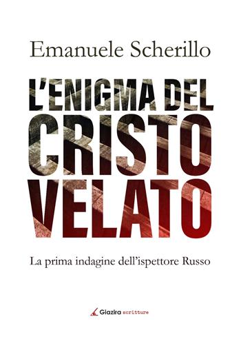 L' enigma del Cristo velato. La prima indagine dell'ispettore Russo - Emanuele Scherillo - Libro Giazira Scritture 2020 | Libraccio.it